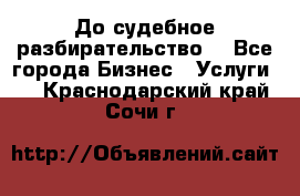 До судебное разбирательство. - Все города Бизнес » Услуги   . Краснодарский край,Сочи г.